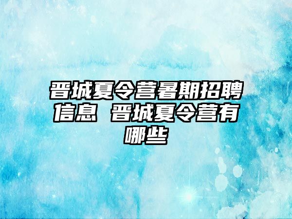 晉城夏令營暑期招聘信息 晉城夏令營有哪些