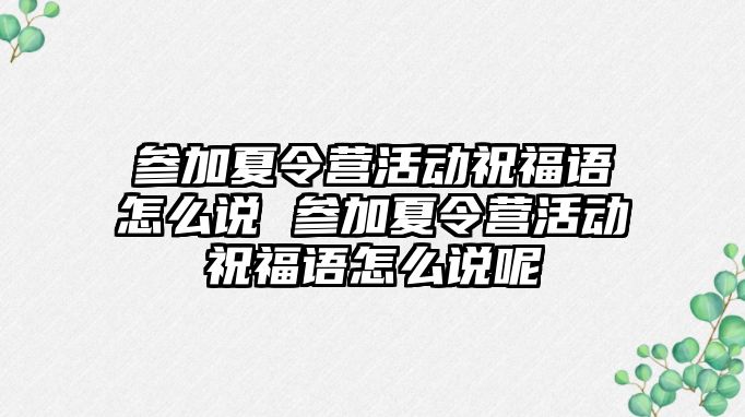 參加夏令營活動祝福語怎么說 參加夏令營活動祝福語怎么說呢