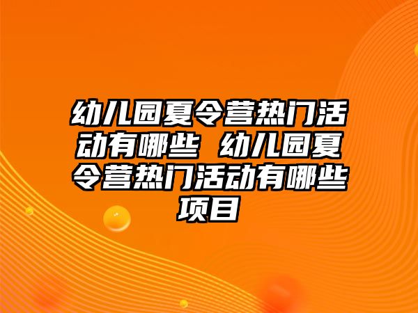 幼兒園夏令營熱門活動有哪些 幼兒園夏令營熱門活動有哪些項目