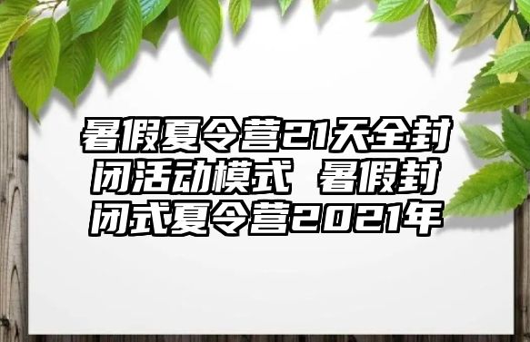 暑假夏令營21天全封閉活動模式 暑假封閉式夏令營2021年