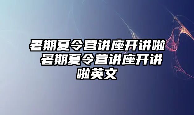 暑期夏令營講座開講啦 暑期夏令營講座開講啦英文