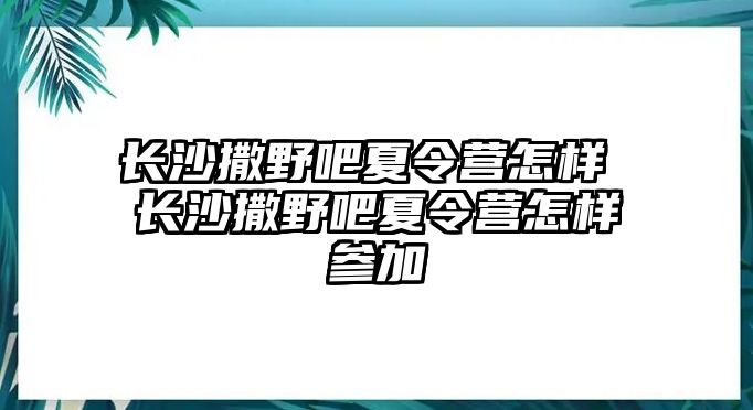 長沙撒野吧夏令營怎樣 長沙撒野吧夏令營怎樣參加