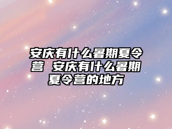 安慶有什么暑期夏令營(yíng) 安慶有什么暑期夏令營(yíng)的地方