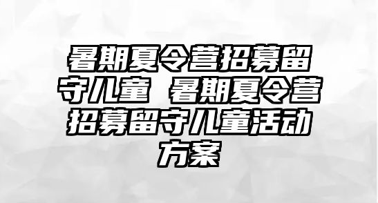 暑期夏令營招募留守兒童 暑期夏令營招募留守兒童活動方案