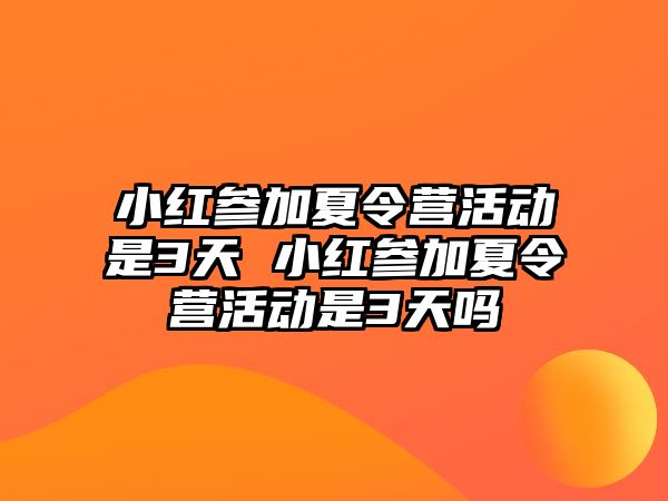 小紅參加夏令營活動是3天 小紅參加夏令營活動是3天嗎