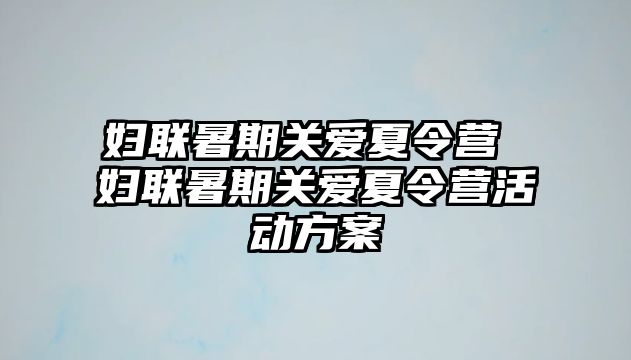 婦聯(lián)暑期關(guān)愛夏令營 婦聯(lián)暑期關(guān)愛夏令營活動方案