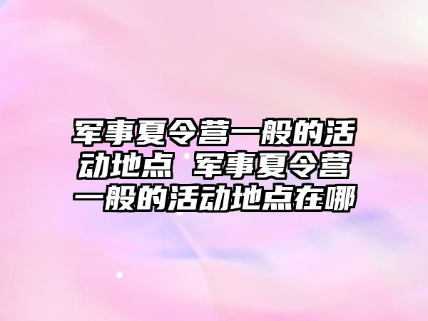 軍事夏令營一般的活動地點 軍事夏令營一般的活動地點在哪