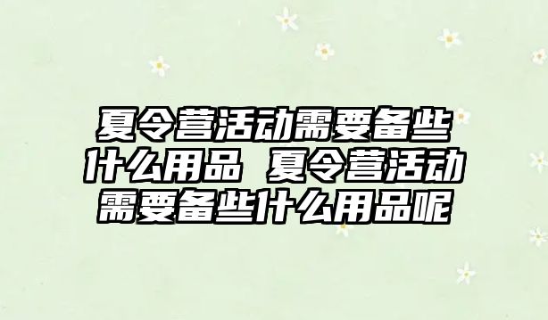 夏令營活動需要備些什么用品 夏令營活動需要備些什么用品呢