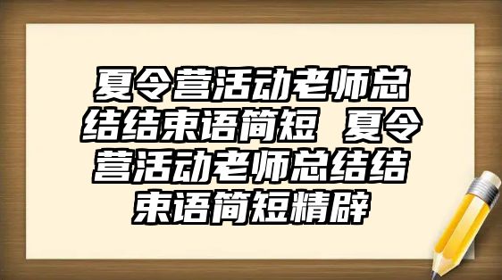 夏令營活動老師總結(jié)結(jié)束語簡短 夏令營活動老師總結(jié)結(jié)束語簡短精辟