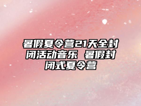 暑假夏令營21天全封閉活動音樂 暑假封閉式夏令營