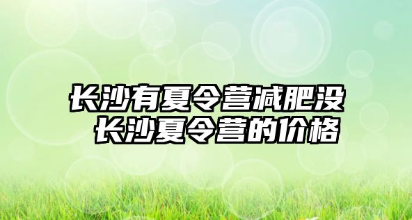 長沙有夏令營減肥沒 長沙夏令營的價格