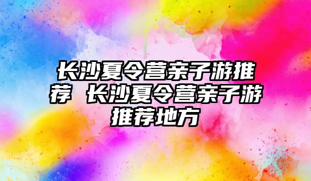 長沙夏令營親子游推薦 長沙夏令營親子游推薦地方