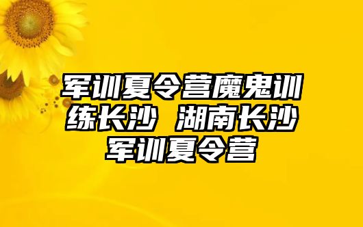 軍訓夏令營魔鬼訓練長沙 湖南長沙軍訓夏令營