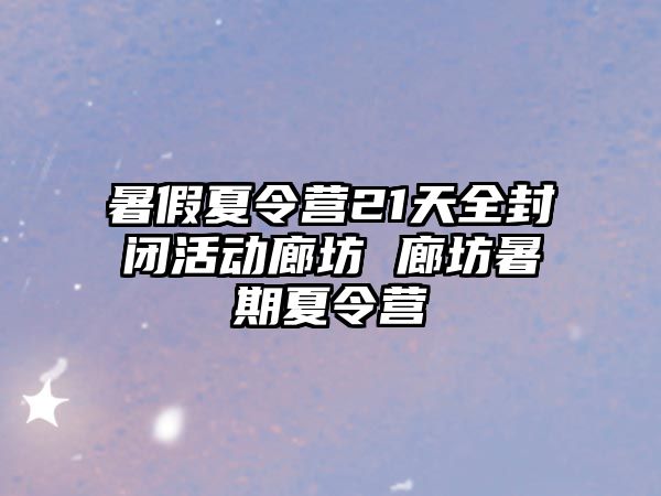 暑假夏令營21天全封閉活動廊坊 廊坊暑期夏令營