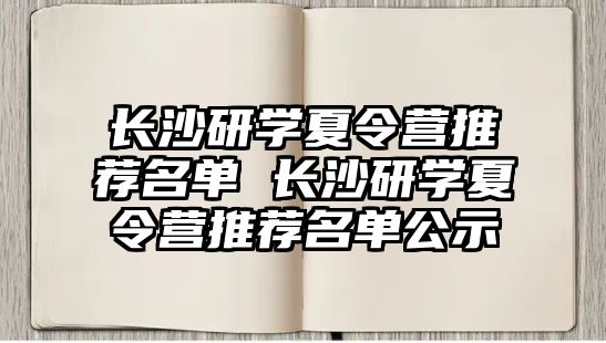 長沙研學夏令營推薦名單 長沙研學夏令營推薦名單公示