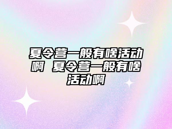 夏令營一般有啥活動啊 夏令營一般有啥活動啊