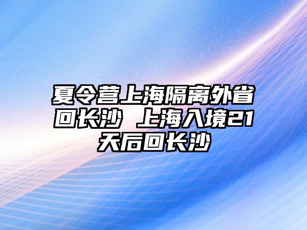 夏令營上海隔離外省回長沙 上海入境21天后回長沙