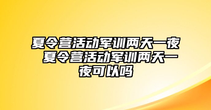 夏令營活動軍訓兩天一夜 夏令營活動軍訓兩天一夜可以嗎