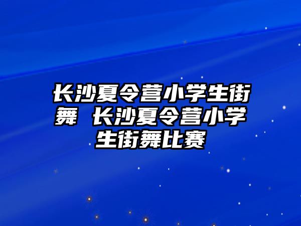 長沙夏令營小學生街舞 長沙夏令營小學生街舞比賽