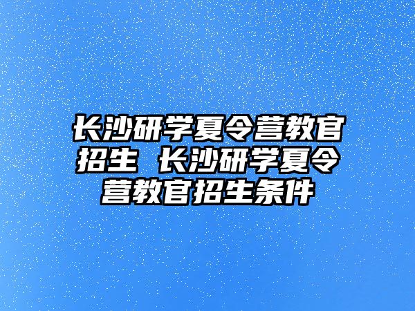 長沙研學夏令營教官招生 長沙研學夏令營教官招生條件