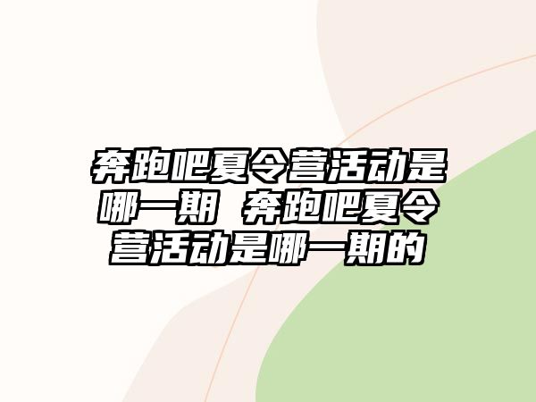 奔跑吧夏令營活動是哪一期 奔跑吧夏令營活動是哪一期的