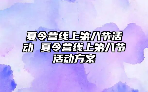 夏令營線上第八節(jié)活動 夏令營線上第八節(jié)活動方案