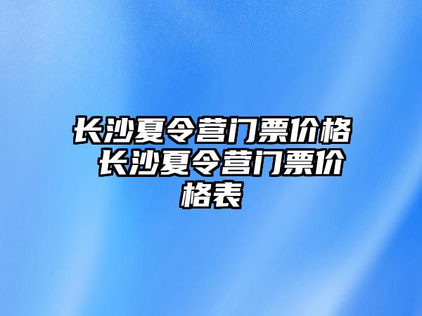 長沙夏令營門票價格 長沙夏令營門票價格表