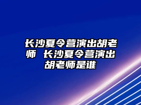 長沙夏令營演出胡老師 長沙夏令營演出胡老師是誰