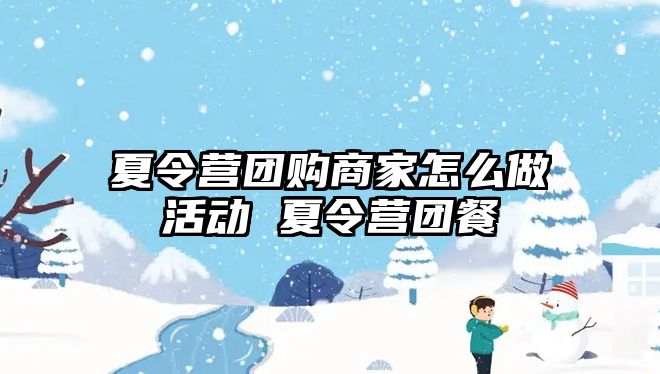 夏令營團購商家怎么做活動 夏令營團餐