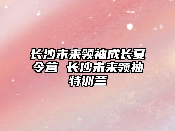 長沙未來領袖成長夏令營 長沙未來領袖特訓營