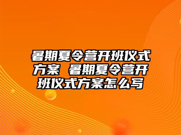 暑期夏令營開班儀式方案 暑期夏令營開班儀式方案怎么寫