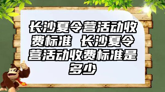 長沙夏令營活動收費標準 長沙夏令營活動收費標準是多少