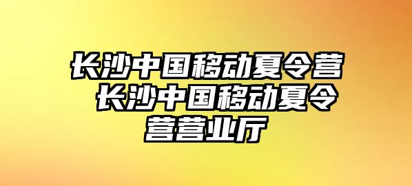 長沙中國移動夏令營 長沙中國移動夏令營營業廳