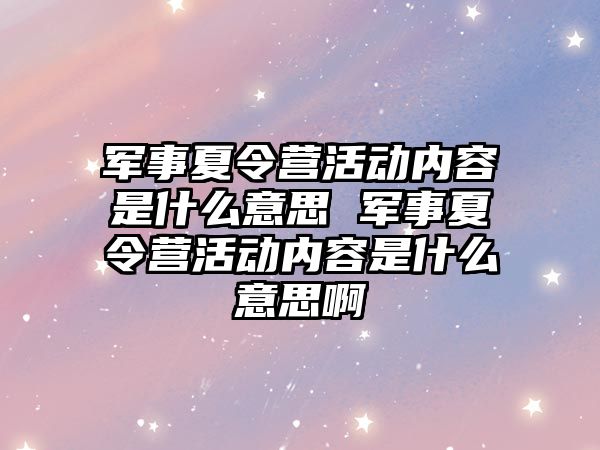 軍事夏令營活動內容是什么意思 軍事夏令營活動內容是什么意思啊