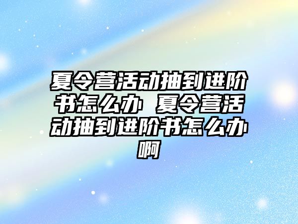 夏令營活動抽到進階書怎么辦 夏令營活動抽到進階書怎么辦啊