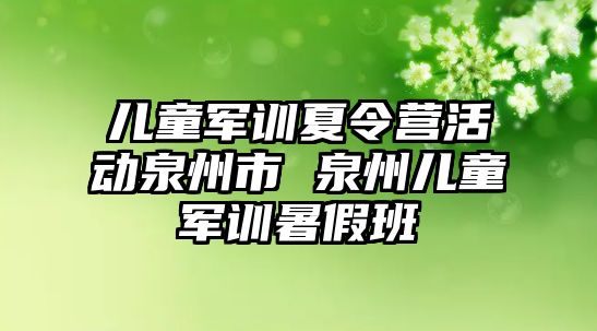 兒童軍訓夏令營活動泉州市 泉州兒童軍訓暑假班