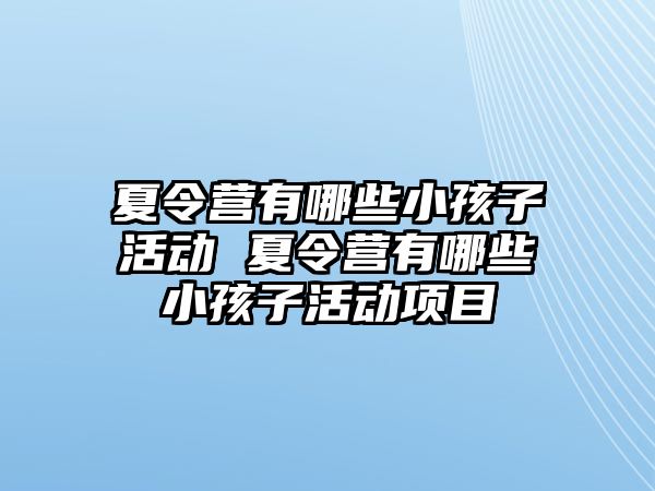 夏令營有哪些小孩子活動 夏令營有哪些小孩子活動項目