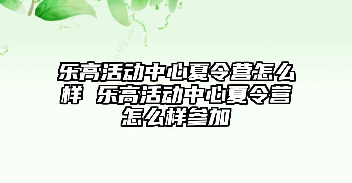 樂高活動中心夏令營怎么樣 樂高活動中心夏令營怎么樣參加