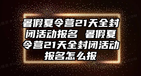 暑假夏令營21天全封閉活動報名 暑假夏令營21天全封閉活動報名怎么報