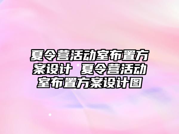 夏令營活動室布置方案設(shè)計 夏令營活動室布置方案設(shè)計圖