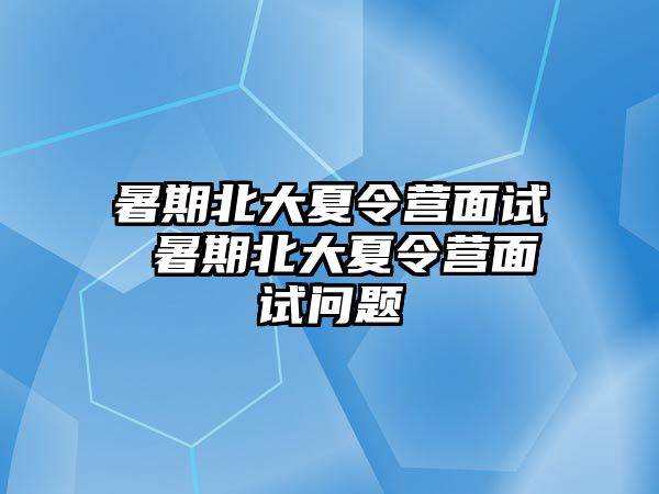 暑期北大夏令營面試 暑期北大夏令營面試問題