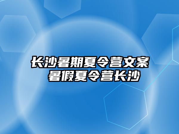 長沙暑期夏令營文案 暑假夏令營長沙