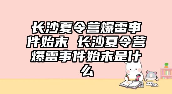 長沙夏令營爆雷事件始末 長沙夏令營爆雷事件始末是什么