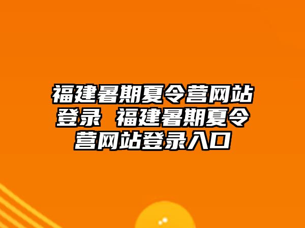 福建暑期夏令營網站登錄 福建暑期夏令營網站登錄入口