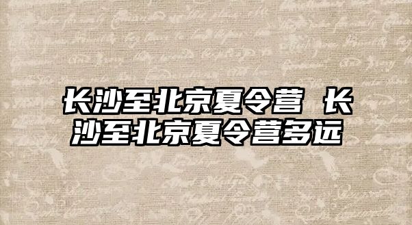 長沙至北京夏令營 長沙至北京夏令營多遠(yuǎn)