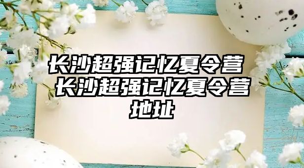 長沙超強記憶夏令營 長沙超強記憶夏令營地址