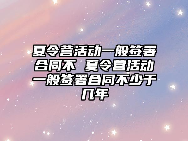 夏令營活動一般簽署合同不 夏令營活動一般簽署合同不少于幾年