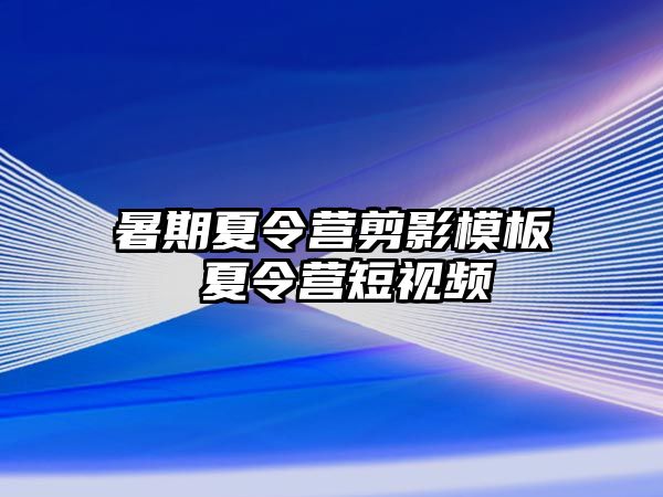 暑期夏令營剪影模板 夏令營短視頻