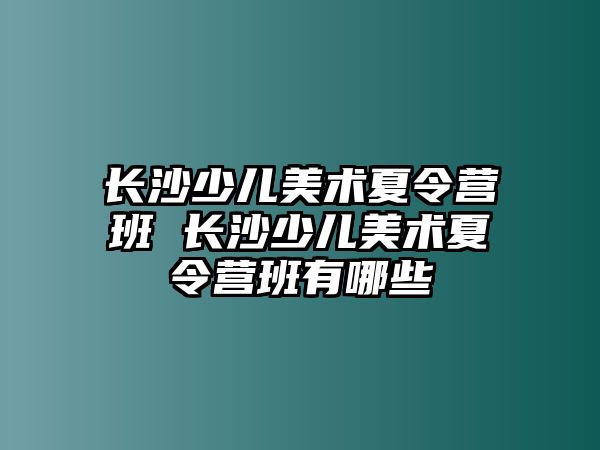 長沙少兒美術夏令營班 長沙少兒美術夏令營班有哪些