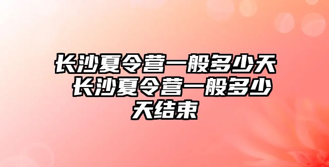 長沙夏令營一般多少天 長沙夏令營一般多少天結束